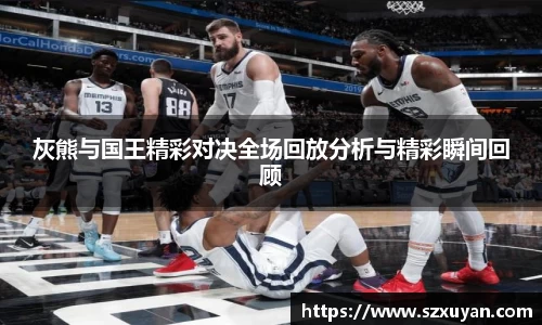 灰熊与国王精彩对决全场回放分析与精彩瞬间回顾