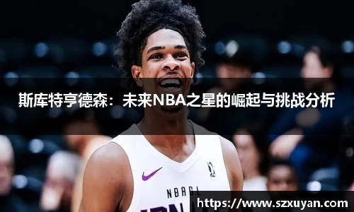 斯库特亨德森：未来NBA之星的崛起与挑战分析